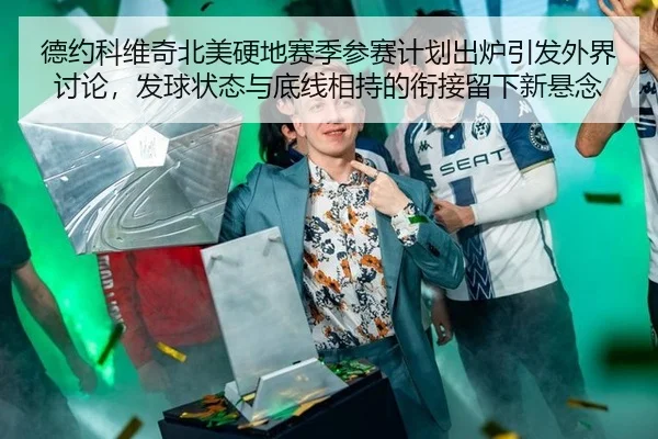 德约科维奇北美硬地赛季参赛计划出炉引发外界讨论，发球状态与底线相持的衔接留下新悬念